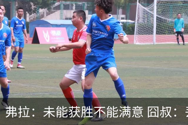 弗拉：未能获胜不能满意 囧叔：丢球是糟糕的错误